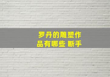 罗丹的雕塑作品有哪些 断手